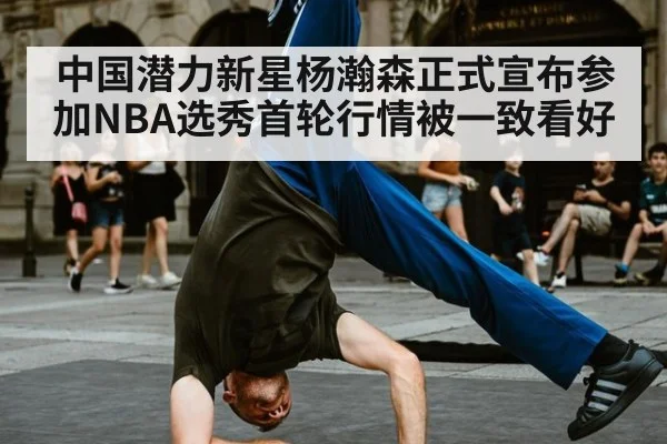 中国潜力新星杨瀚森正式宣布参加NBA选秀首轮行情被一致看好