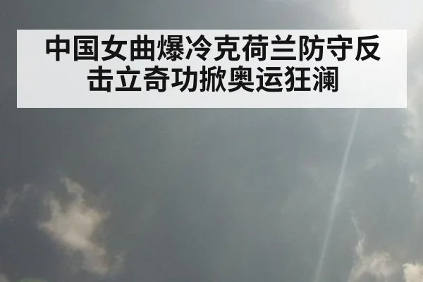 中国女曲爆冷克荷兰防守反击立奇功掀奥运狂澜