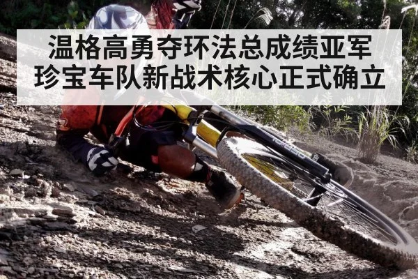 温格高勇夺环法总成绩亚军 珍宝车队新战术核心正式确立