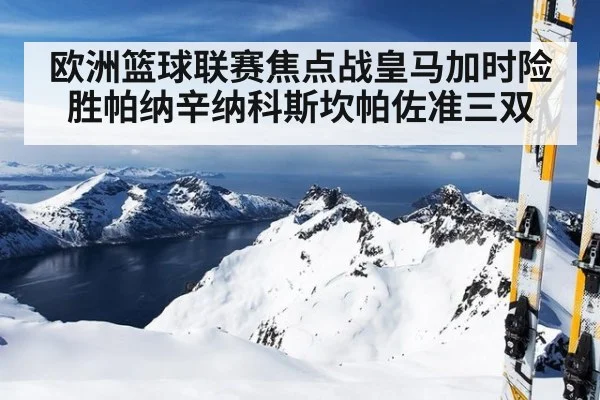 欧洲篮球联赛焦点战皇马加时险胜帕纳辛纳科斯坎帕佐准三双