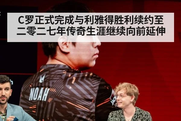 C罗正式完成与利雅得胜利续约至二零二七年传奇生涯继续向前延伸