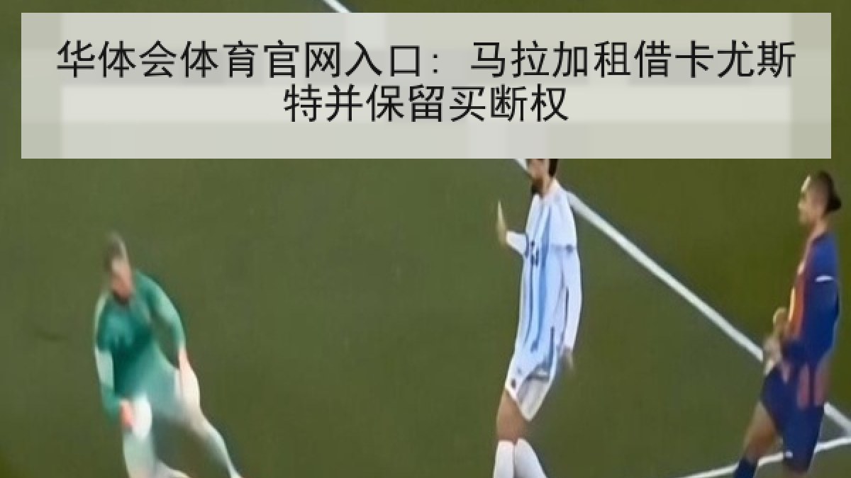 华体会体育官网入口: 马拉加租借卡尤斯特并保留买断权