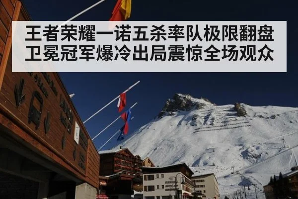 王者荣耀一诺五杀率队极限翻盘卫冕冠军爆冷出局震惊全场观众