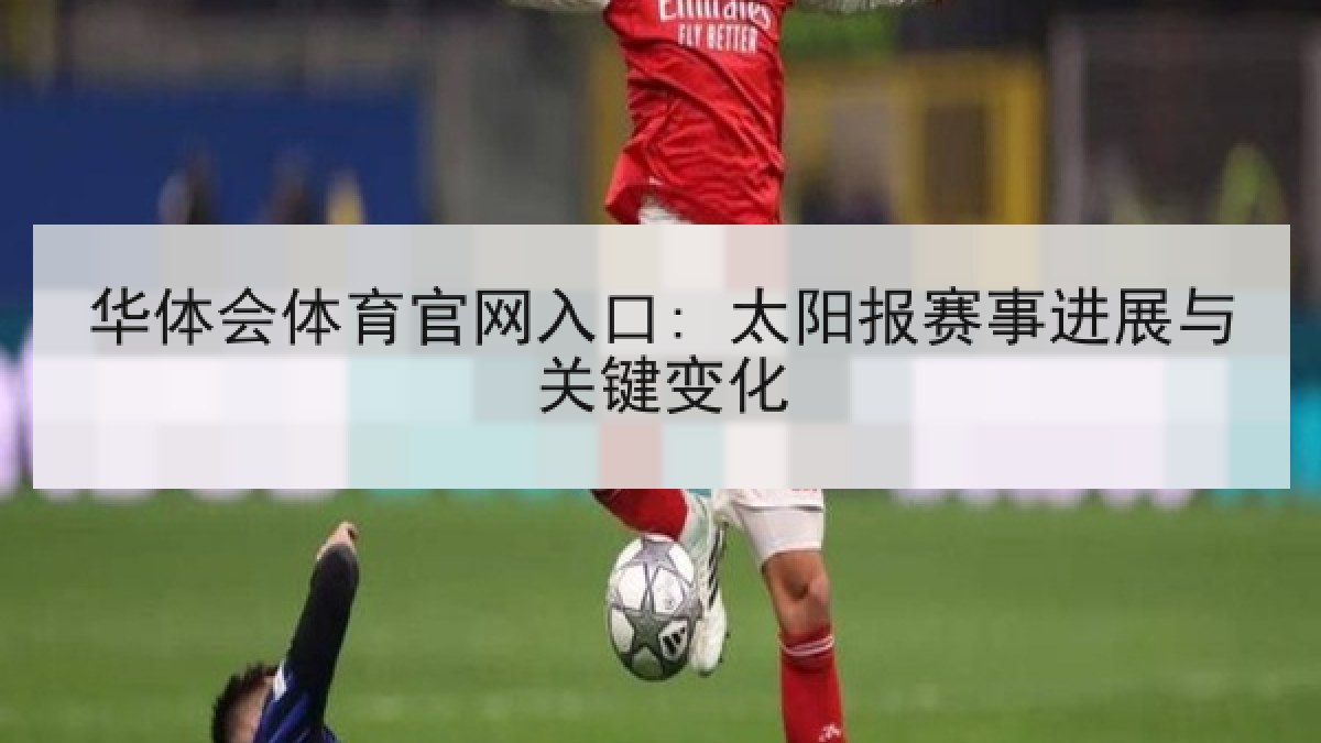 华体会体育官网入口: 太阳报赛事进展与关键变化