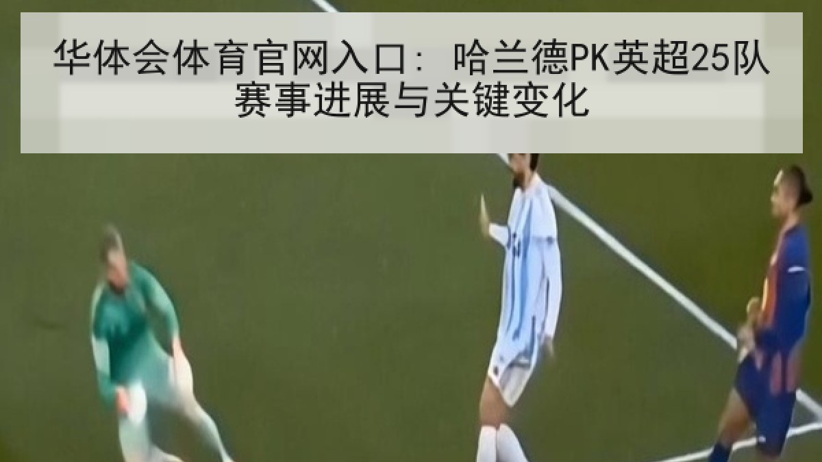 华体会体育官网入口: 哈兰德PK英超25队赛事进展与关键变化 华体会体育官网入口: 哈兰德PK英超25队赛事进展与关键变化